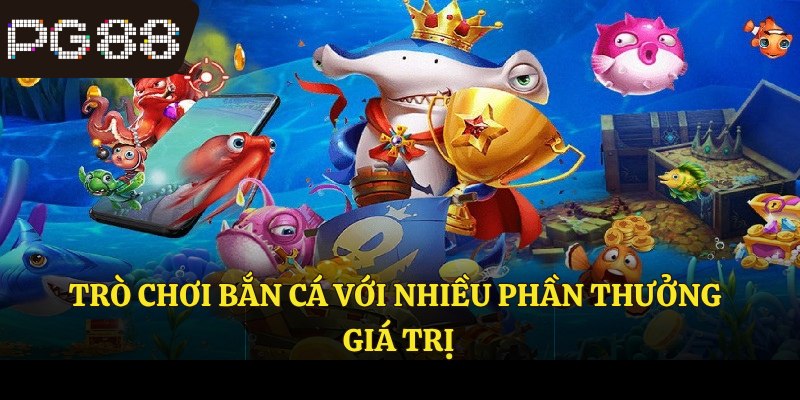 Trò chơi bắn cá với nhiều phần thưởng giá trị